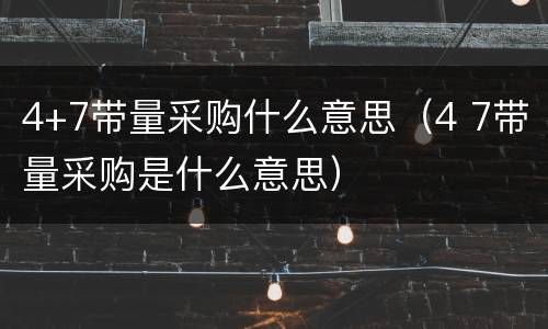 4+7带量采购什么意思（4 7带量采购是什么意思）