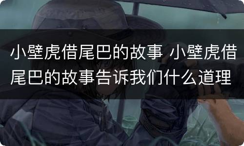 小壁虎借尾巴的故事 小壁虎借尾巴的故事告诉我们什么道理