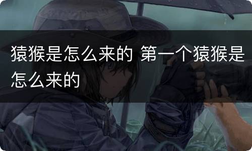 猿猴是怎么来的 第一个猿猴是怎么来的