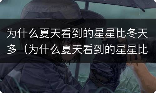 为什么夏天看到的星星比冬天多（为什么夏天看到的星星比冬天多一点）