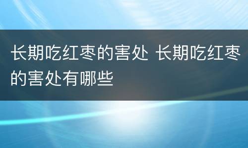 长期吃红枣的害处 长期吃红枣的害处有哪些