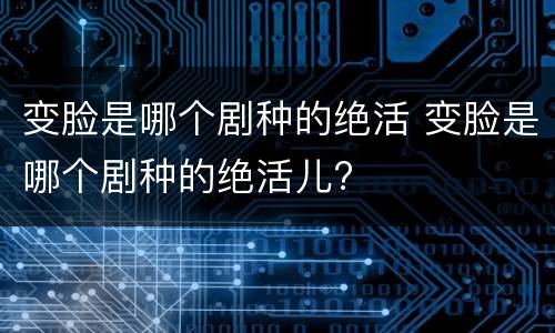 变脸是哪个剧种的绝活 变脸是哪个剧种的绝活儿?