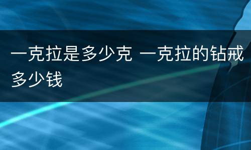 一克拉是多少克 一克拉的钻戒多少钱