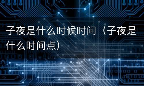 子夜是什么时候时间（子夜是什么时间点）