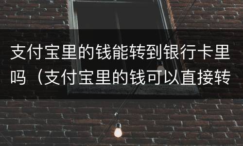 支付宝里的钱能转到银行卡里吗（支付宝里的钱可以直接转到银行卡里吗）