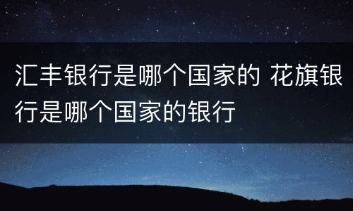 汇丰银行是哪个国家的 花旗银行是哪个国家的银行