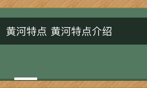 黄河特点 黄河特点介绍