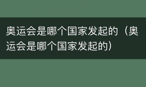 奥运会是哪个国家发起的（奥运会是哪个国家发起的）