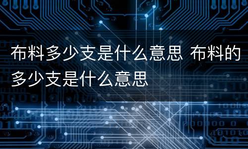布料多少支是什么意思 布料的多少支是什么意思