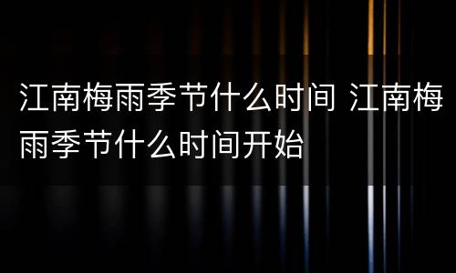 江南梅雨季节什么时间 江南梅雨季节什么时间开始