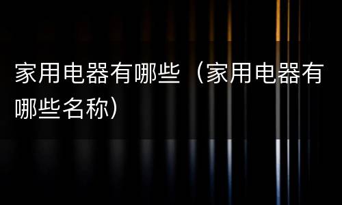 家用电器有哪些（家用电器有哪些名称）