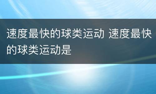 速度最快的球类运动 速度最快的球类运动是