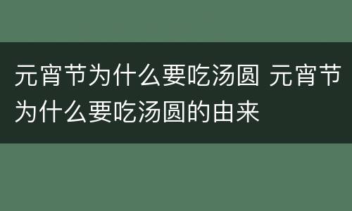 元宵节为什么要吃汤圆 元宵节为什么要吃汤圆的由来
