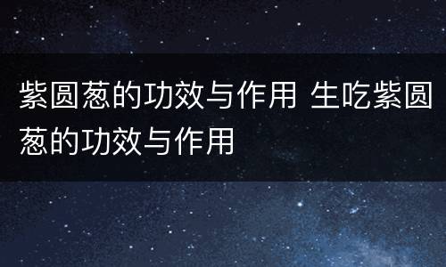 紫圆葱的功效与作用 生吃紫圆葱的功效与作用