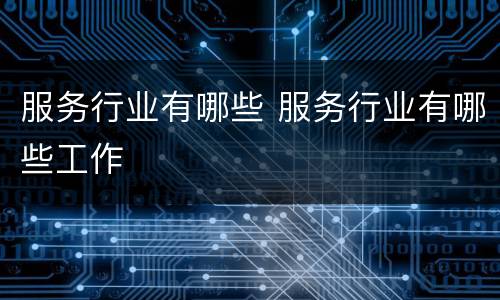 服务行业有哪些 服务行业有哪些工作