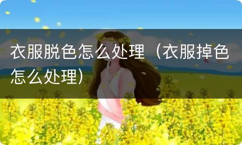 衣服脱色怎么处理（衣服掉色怎么处理）