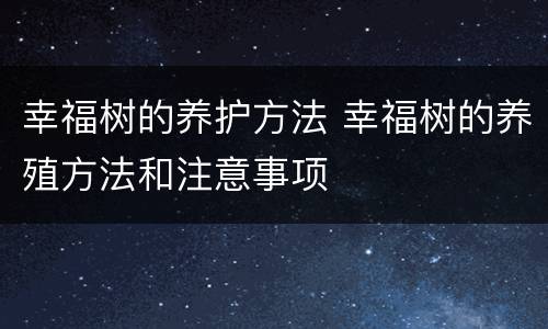 幸福树的养护方法 幸福树的养殖方法和注意事项