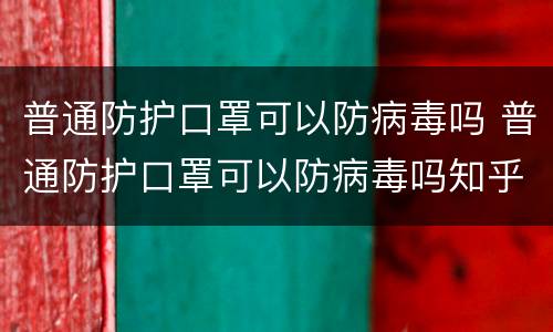普通防护口罩可以防病毒吗 普通防护口罩可以防病毒吗知乎