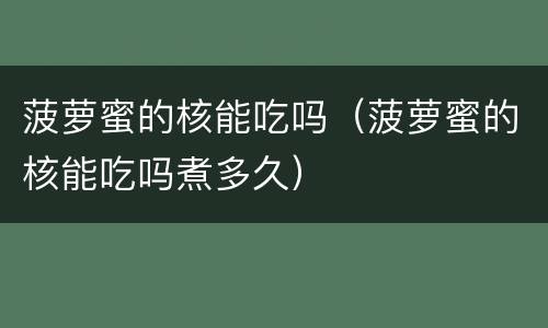 菠萝蜜的核能吃吗（菠萝蜜的核能吃吗煮多久）