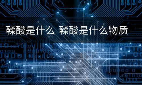 鞣酸是什么 鞣酸是什么物质