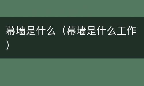 幕墙是什么（幕墙是什么工作）