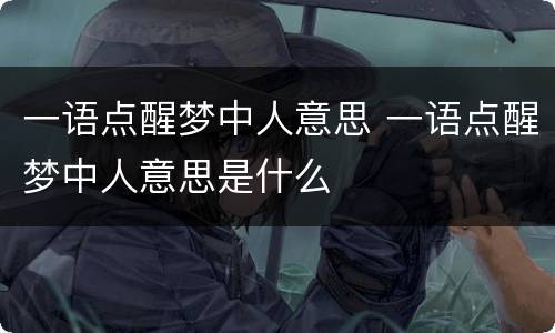 一语点醒梦中人意思 一语点醒梦中人意思是什么