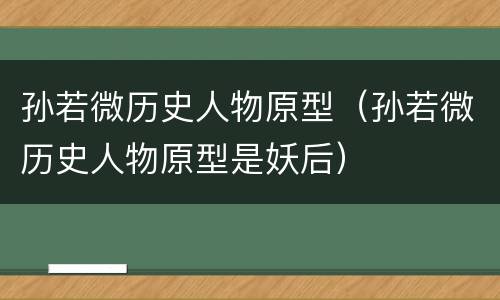 孙若微历史人物原型（孙若微历史人物原型是妖后）
