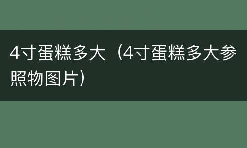 4寸蛋糕多大（4寸蛋糕多大参照物图片）