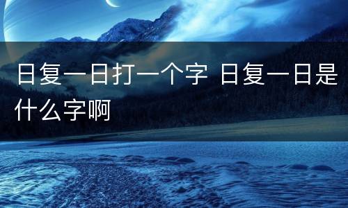 日复一日打一个字 日复一日是什么字啊
