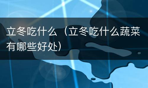 立冬吃什么（立冬吃什么蔬菜有哪些好处）