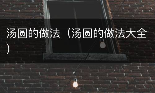 汤圆的做法（汤圆的做法大全）