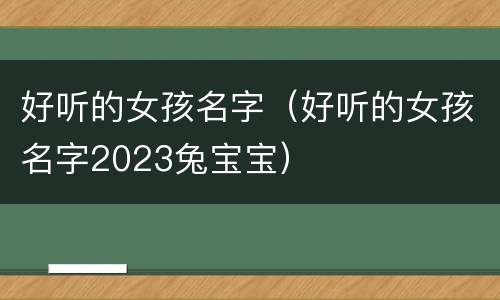 好听的女孩名字（好听的女孩名字2023兔宝宝）