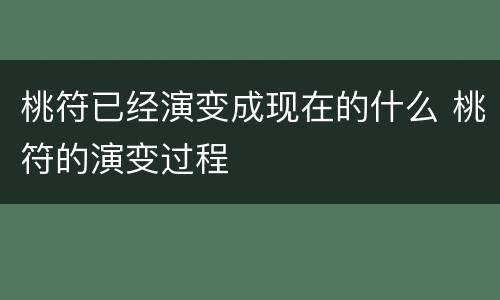 桃符已经演变成现在的什么 桃符的演变过程