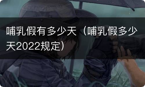 哺乳假有多少天（哺乳假多少天2022规定）
