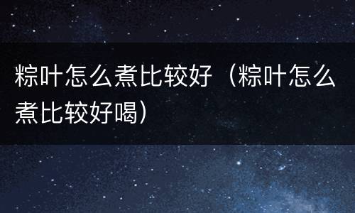粽叶怎么煮比较好（粽叶怎么煮比较好喝）