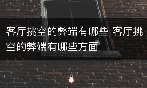 客厅挑空的弊端有哪些 客厅挑空的弊端有哪些方面