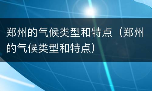 郑州的气候类型和特点（郑州的气候类型和特点）