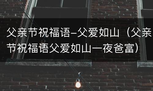 父亲节祝福语-父爱如山（父亲节祝福语父爱如山一夜爸富）