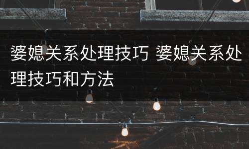 婆媳关系处理技巧 婆媳关系处理技巧和方法