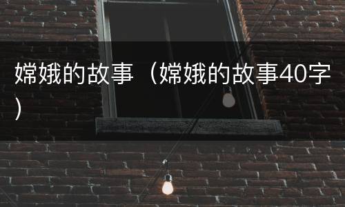 嫦娥的故事（嫦娥的故事40字）