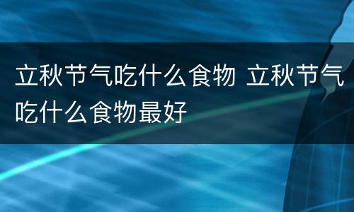 立秋节气吃什么食物 立秋节气吃什么食物最好