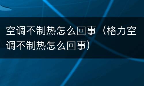 空调不制热怎么回事（格力空调不制热怎么回事）