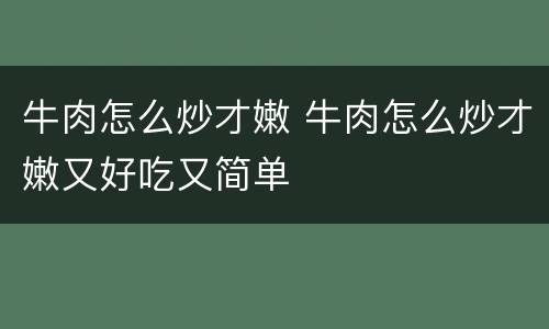 牛肉怎么炒才嫩 牛肉怎么炒才嫩又好吃又简单