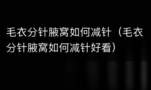 毛衣分针腋窝如何减针（毛衣分针腋窝如何减针好看）