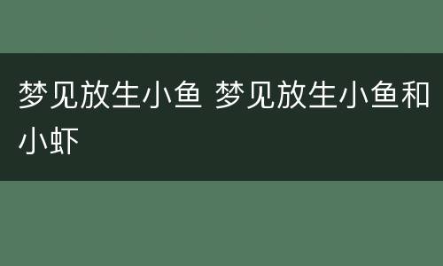 梦见放生小鱼 梦见放生小鱼和小虾