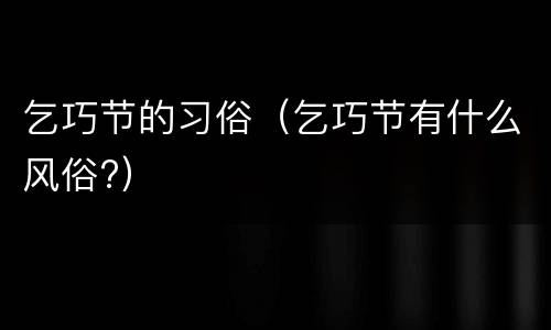 乞巧节的习俗（乞巧节有什么风俗?）