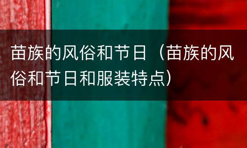 苗族的风俗和节日（苗族的风俗和节日和服装特点）