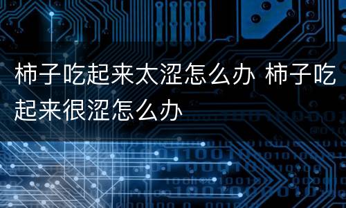柿子吃起来太涩怎么办 柿子吃起来很涩怎么办