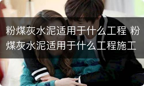 粉煤灰水泥适用于什么工程 粉煤灰水泥适用于什么工程施工
