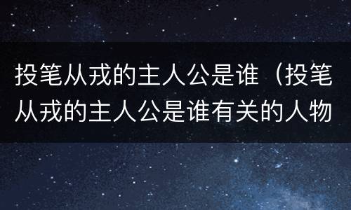 投笔从戎的主人公是谁（投笔从戎的主人公是谁有关的人物）